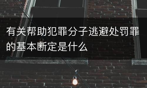 有关帮助犯罪分子逃避处罚罪的基本断定是什么