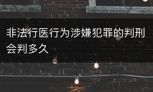 非法行医行为涉嫌犯罪的判刑会判多久