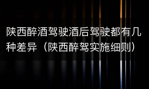 陕西醉酒驾驶酒后驾驶都有几种差异（陕西醉驾实施细则）