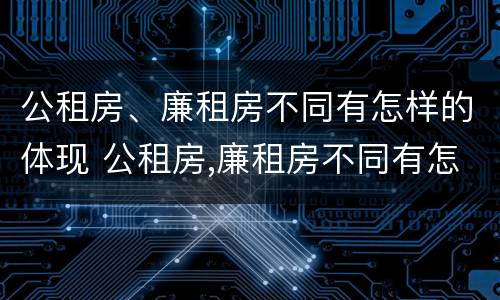 公租房、廉租房不同有怎样的体现 公租房,廉租房不同有怎样的体现呢