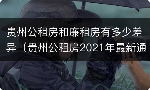 贵州公租房和廉租房有多少差异（贵州公租房2021年最新通知）