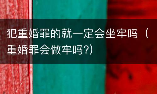 犯重婚罪的就一定会坐牢吗（重婚罪会做牢吗?）