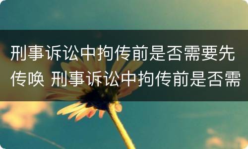 刑事诉讼中拘传前是否需要先传唤 刑事诉讼中拘传前是否需要先传唤辩护人