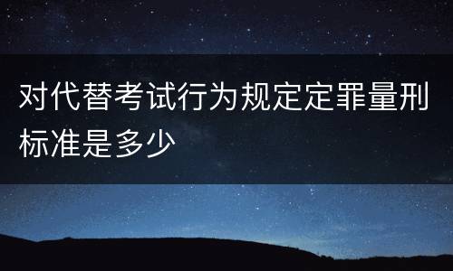 对代替考试行为规定定罪量刑标准是多少