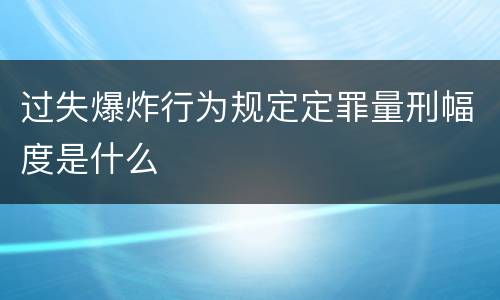 过失爆炸行为规定定罪量刑幅度是什么