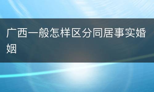 广西一般怎样区分同居事实婚姻