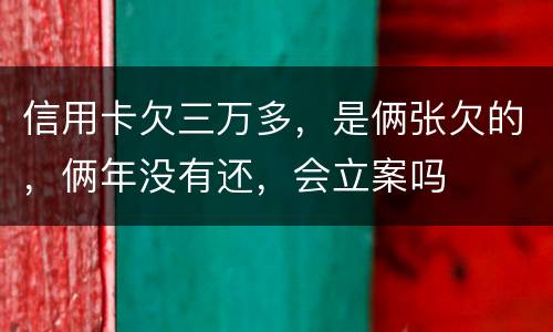 信用卡欠三万多，是俩张欠的，俩年没有还，会立案吗