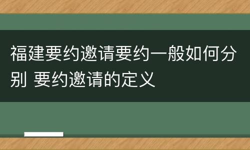 福建要约邀请要约一般如何分别 要约邀请的定义