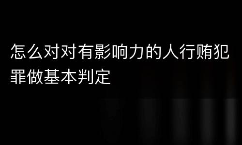 怎么对对有影响力的人行贿犯罪做基本判定