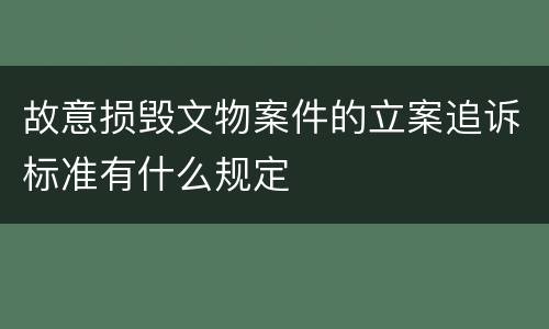 故意损毁文物案件的立案追诉标准有什么规定