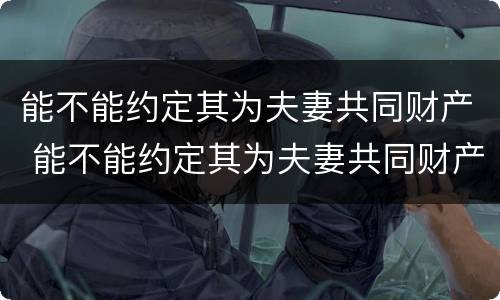 能不能约定其为夫妻共同财产 能不能约定其为夫妻共同财产的条件