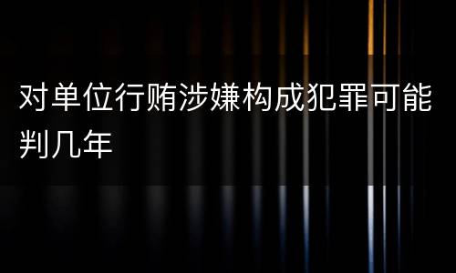 对单位行贿涉嫌构成犯罪可能判几年