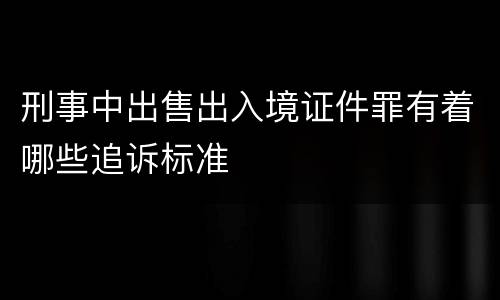 刑事中出售出入境证件罪有着哪些追诉标准