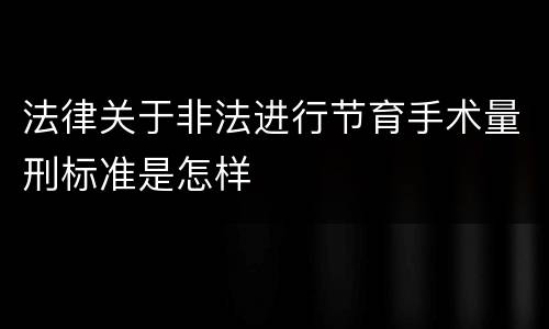 法律关于非法进行节育手术量刑标准是怎样