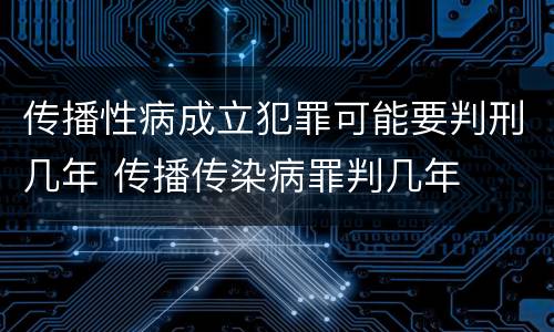 传播性病成立犯罪可能要判刑几年 传播传染病罪判几年