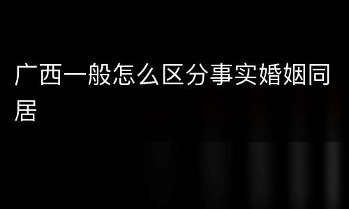 广西一般怎么区分事实婚姻同居