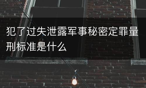 犯了过失泄露军事秘密定罪量刑标准是什么