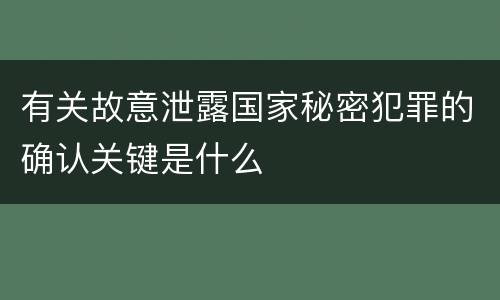 有关故意泄露国家秘密犯罪的确认关键是什么