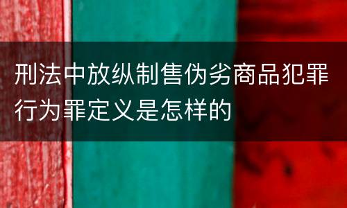 刑法中放纵制售伪劣商品犯罪行为罪定义是怎样的