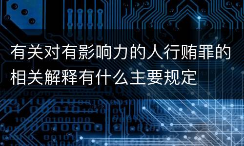 有关对有影响力的人行贿罪的相关解释有什么主要规定