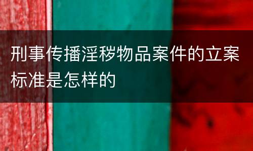 刑事传播淫秽物品案件的立案标准是怎样的