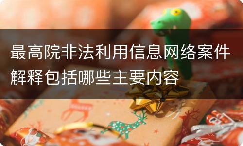 最高院非法利用信息网络案件解释包括哪些主要内容