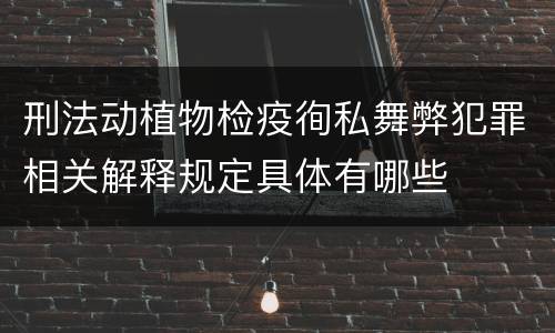 刑法动植物检疫徇私舞弊犯罪相关解释规定具体有哪些