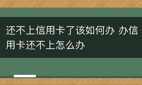 还不上信用卡了该如何办 办信用卡还不上怎么办