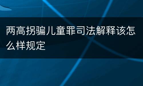 两高拐骗儿童罪司法解释该怎么样规定