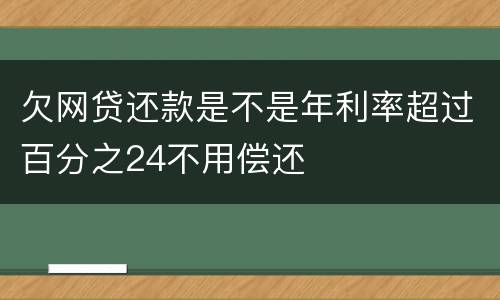 欠网贷还款是不是年利率超过百分之24不用偿还