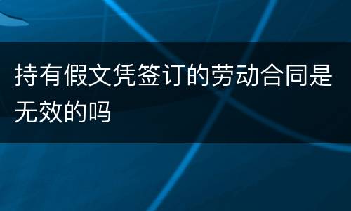 持有假文凭签订的劳动合同是无效的吗