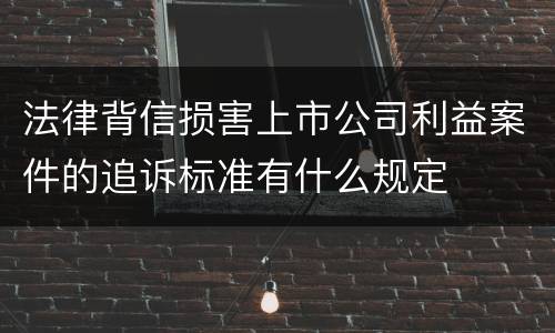 法律背信损害上市公司利益案件的追诉标准有什么规定