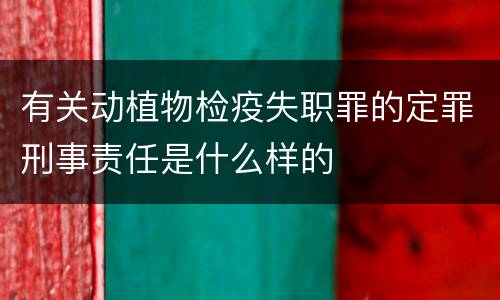 有关动植物检疫失职罪的定罪刑事责任是什么样的