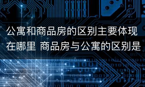 公寓和商品房的区别主要体现在哪里 商品房与公寓的区别是什么