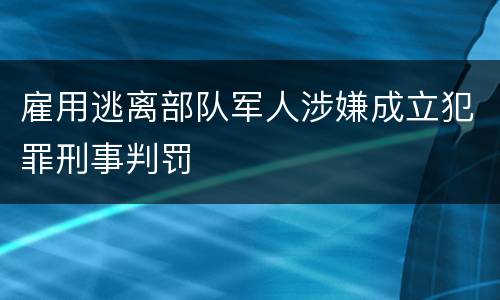 雇用逃离部队军人涉嫌成立犯罪刑事判罚