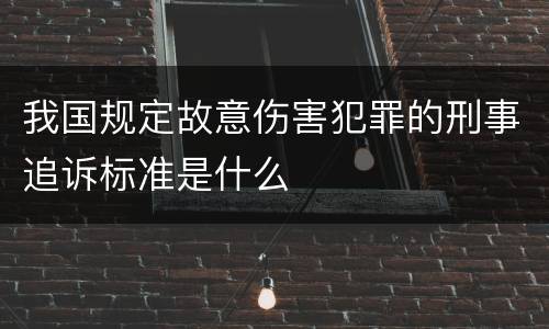 我国规定故意伤害犯罪的刑事追诉标准是什么