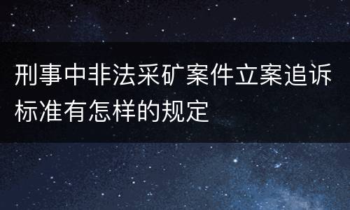 刑事中非法采矿案件立案追诉标准有怎样的规定