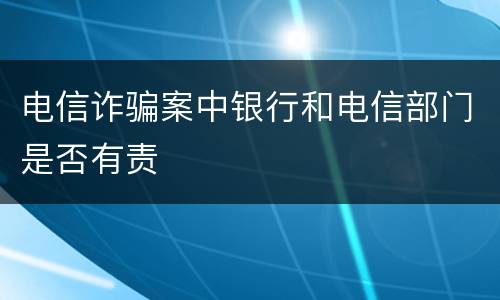 电信诈骗案中银行和电信部门是否有责