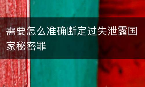 需要怎么准确断定过失泄露国家秘密罪