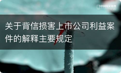 关于背信损害上市公司利益案件的解释主要规定