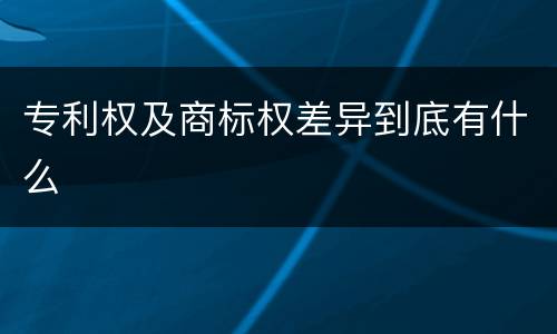 专利权及商标权差异到底有什么