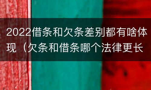 2022借条和欠条差别都有啥体现（欠条和借条哪个法律更长）