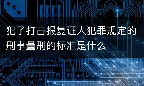 犯了打击报复证人犯罪规定的刑事量刑的标准是什么