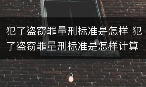 犯了盗窃罪量刑标准是怎样 犯了盗窃罪量刑标准是怎样计算的