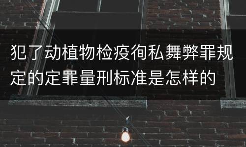 犯了动植物检疫徇私舞弊罪规定的定罪量刑标准是怎样的