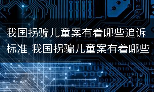 我国拐骗儿童案有着哪些追诉标准 我国拐骗儿童案有着哪些追诉标准呢