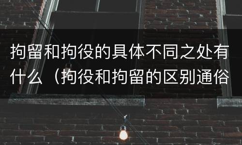 拘留和拘役的具体不同之处有什么（拘役和拘留的区别通俗说法）