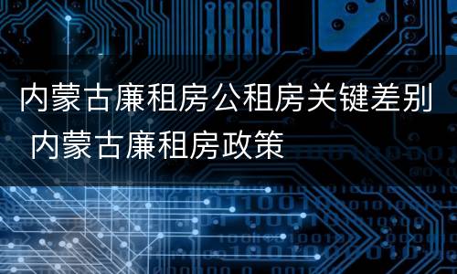 内蒙古廉租房公租房关键差别 内蒙古廉租房政策