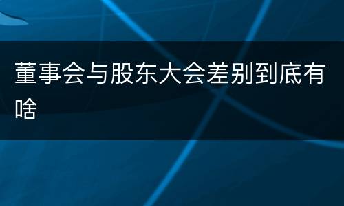 董事会与股东大会差别到底有啥