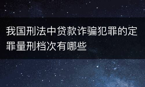 我国刑法中贷款诈骗犯罪的定罪量刑档次有哪些